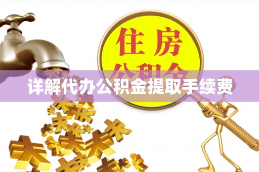 荣县详解代办公积金提取手续费
