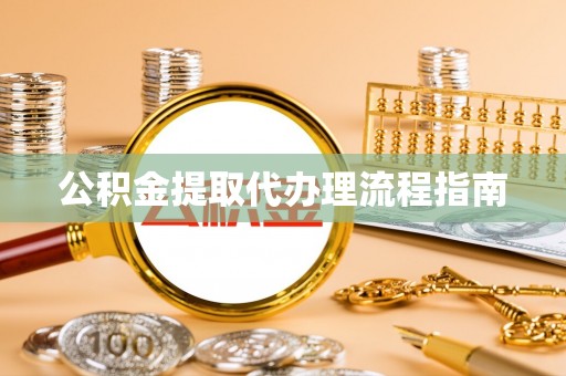 荣县公积金提取代办理流程指南