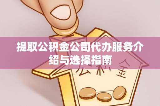 荣县提取公积金公司代办服务介绍与选择指南