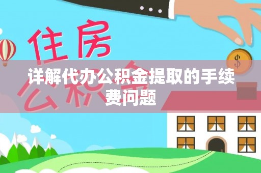 荣县详解代办公积金提取的手续费问题
