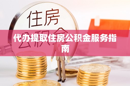 荣县代办提取住房公积金服务指南