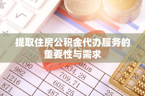荣县提取住房公积金代办服务的重要性与需求