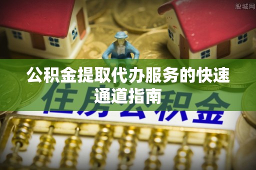 荣县公积金提取代办服务的快速通道指南