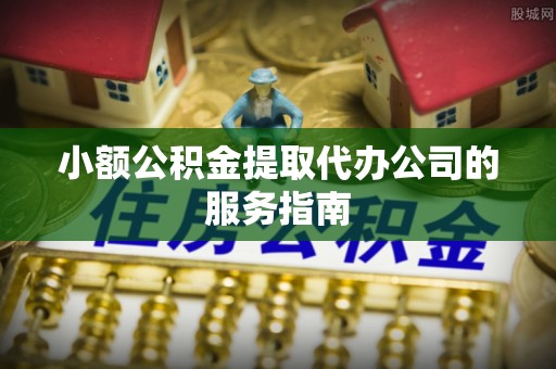 荣县小额公积金提取代办公司的服务指南