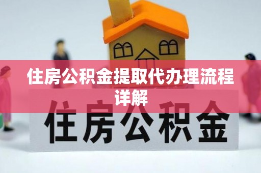 荣县住房公积金提取代办理流程详解