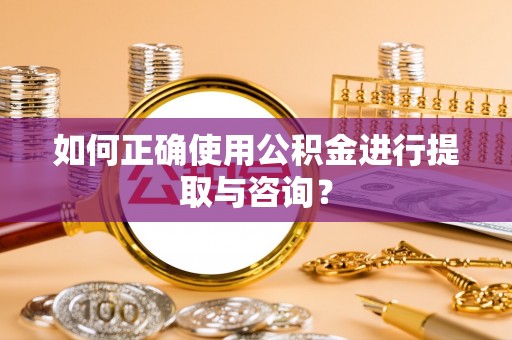 荣县如何正确使用公积金进行提取与咨询？