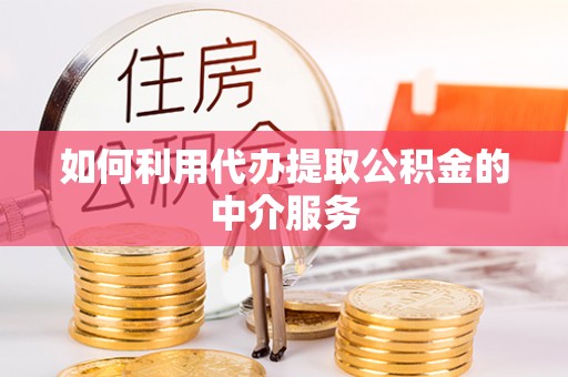 荣县如何利用代办提取公积金的中介服务