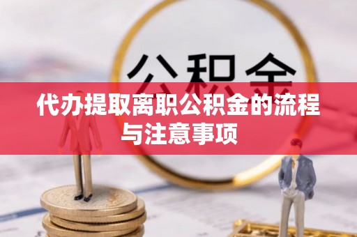 荣县代办提取离职公积金的流程与注意事项