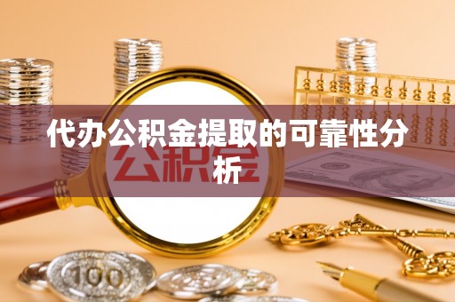 荣县代办公积金提取的可靠性分析