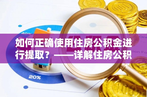 荣县如何正确使用住房公积金进行提取？——详解住房公积金代办提取流程与注意事项