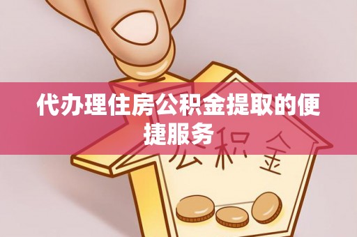 荣县代办理住房公积金提取的便捷服务
