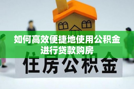 荣县如何高效便捷地使用公积金进行贷款购房