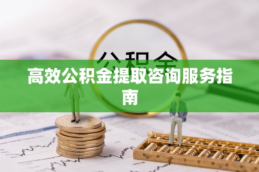 荣县高效公积金提取咨询服务指南