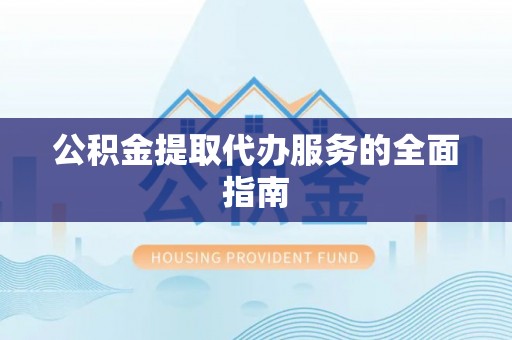 荣县公积金提取代办服务的全面指南