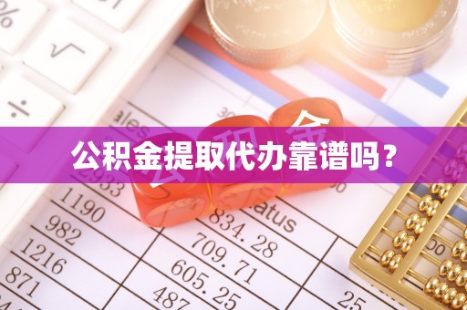 荣县公积金提取代办靠谱吗？