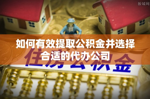 荣县如何有效提取公积金并选择合适的代办公司