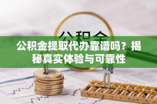 荣县公积金提取代办靠谱吗？揭秘真实体验与可靠性