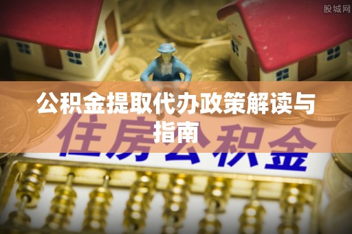 荣县公积金提取代办政策解读与指南