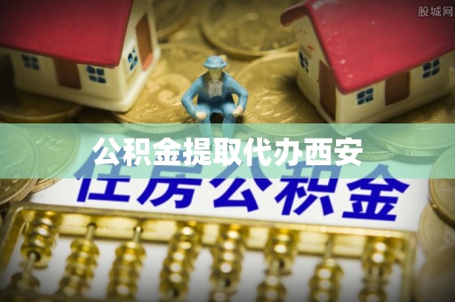 荣县公积金提取代办西安