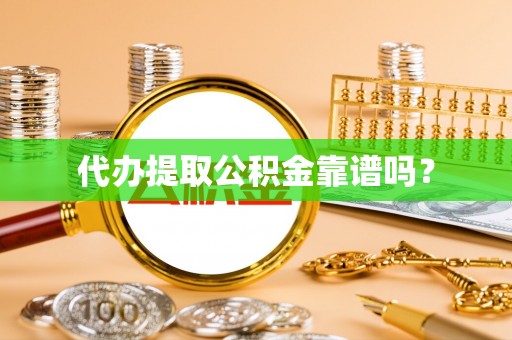 荣县代办提取公积金靠谱吗？