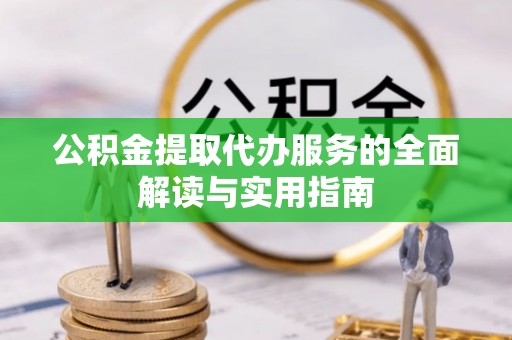 荣县公积金提取代办服务的全面解读与实用指南