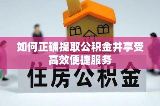 荣县如何正确提取公积金并享受高效便捷服务