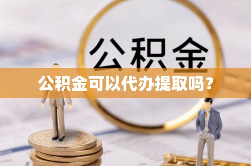 荣县公积金可以代办提取吗？