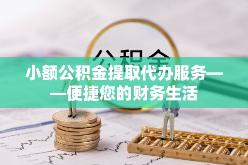 荣县小额公积金提取代办服务——便捷您的财务生活
