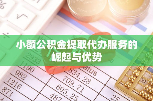 荣县小额公积金提取代办服务的崛起与优势