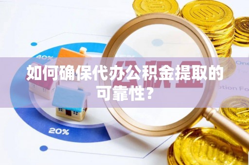 荣县如何确保代办公积金提取的可靠性？