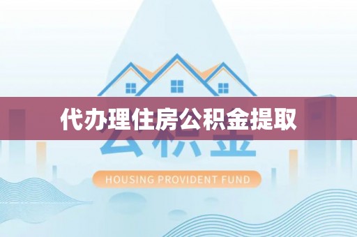 荣县代办理住房公积金提取