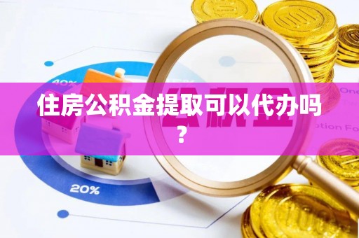 荣县住房公积金提取可以代办吗？