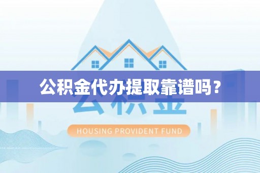 荣县公积金代办提取靠谱吗？