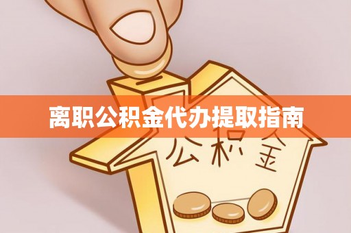 荣县离职公积金代办提取指南