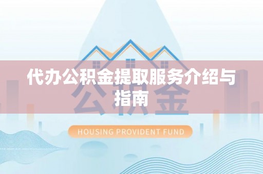 荣县代办公积金提取服务介绍与指南