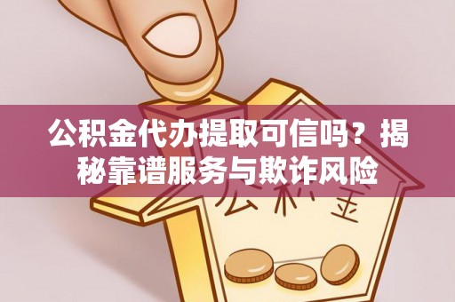 荣县公积金代办提取可信吗？揭秘靠谱服务与欺诈风险