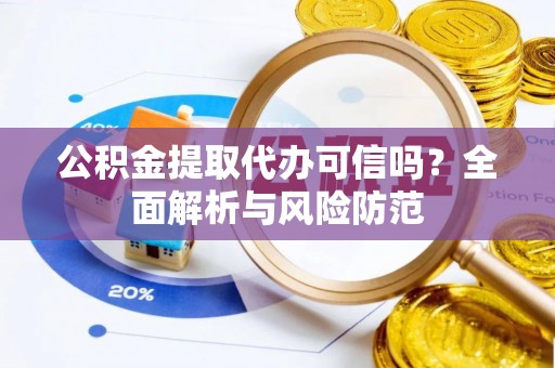 荣县公积金提取代办可信吗？全面解析与风险防范