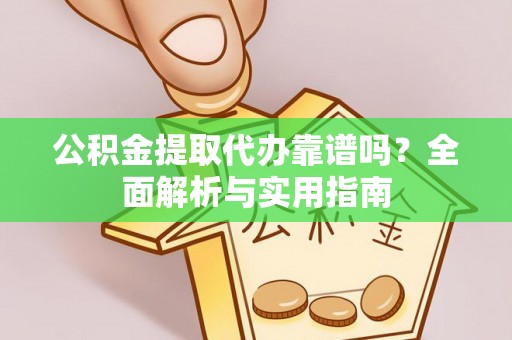荣县公积金提取代办靠谱吗？全面解析与实用指南