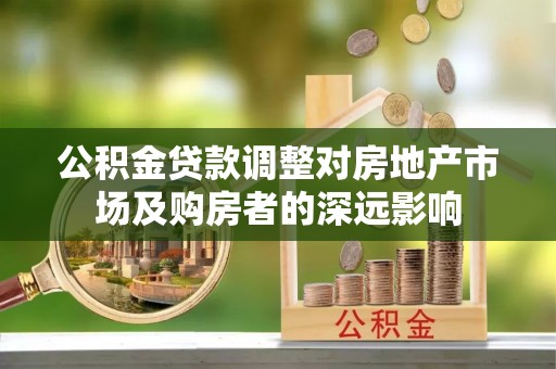 荣县公积金贷款调整对房地产市场及购房者的深远影响