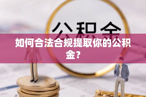 荣县如何合法合规提取你的公积金？