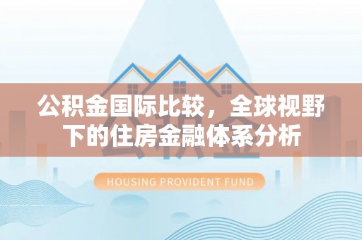荣县公积金国际比较，全球视野下的住房金融体系分析