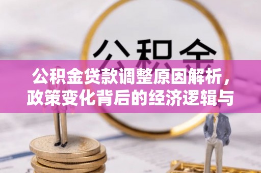 荣县公积金贷款调整原因解析，政策变化背后的经济逻辑与民生考量